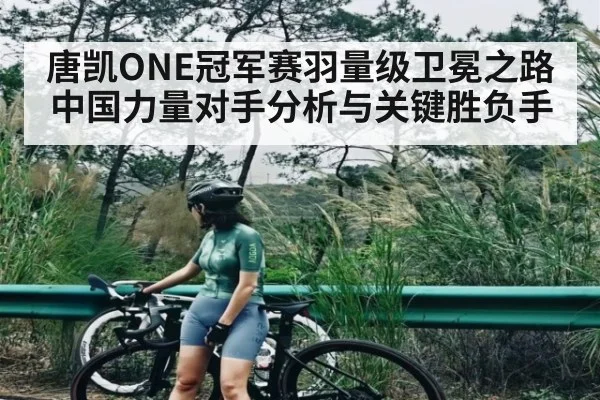 唐凯ONE冠军赛羽量级卫冕之路中国力量对手分析与关键胜负手 - leyu