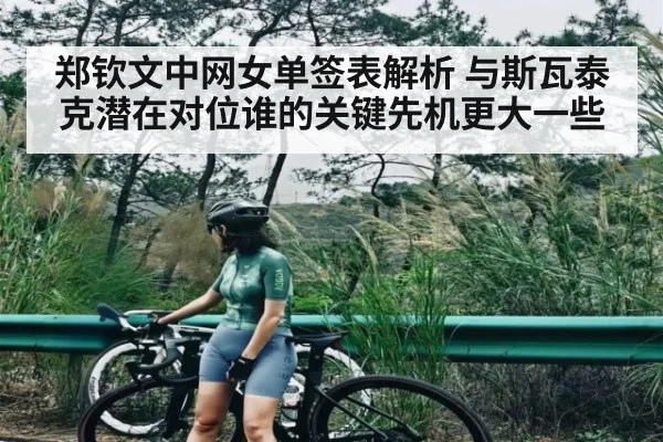 郑钦文中网女单签表解析 与斯瓦泰克潜在对位谁的关键先机更大一些 - leyu