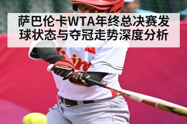 萨巴伦卡WTA年终总决赛发球状态与夺冠走势深度分析 | leyu